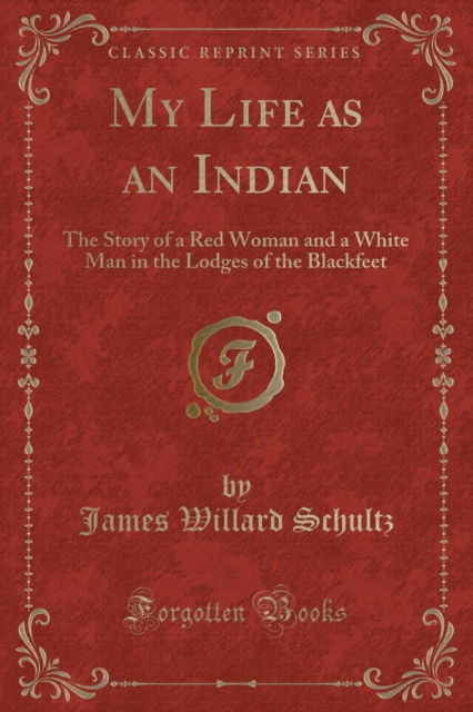 Cover for James Willard Schultz · My Life as an Indian : The Story of a Red Woman and a White Man in the Lodges of the Blackfeet (Classic Reprint) (Paperback Book) (2018)