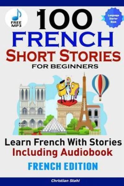 Cover for Christian Stahl · 100 French Short Stories for Beginners Learn French with Stories Including AudiobookEFrench Edition Foreign Language Book 1 (Paperback Book) (2018)