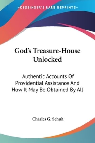 Cover for Charles G Schuh · God's Treasure-house Unlocked: Authentic Accounts of Providential Assistance and How It May Be Obtained by All (Paperback Book) (2006)