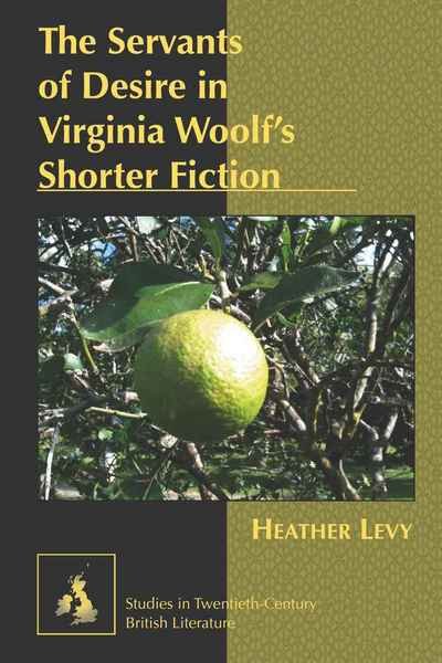 Cover for Heather Levy · The Servants of Desire in Virginia Woolf's Shorter Fiction - Studies in Twentieth-Century British Literature (Hardcover Book) [New edition] (2010)