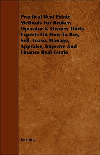 Cover for Practical Real Estate Methods for Broker, Operator &amp; Owner; Thirty Experts on How to Buy, Sell, Lease, Manage, Appraise, Improve and Finance Real Esta (Taschenbuch) (2008)