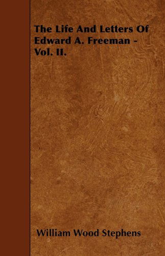 The Life and Letters of Edward A. Freeman - Vol. Ii. - William Wood Stephens - Books - Boucher Press - 9781445539409 - March 25, 2010