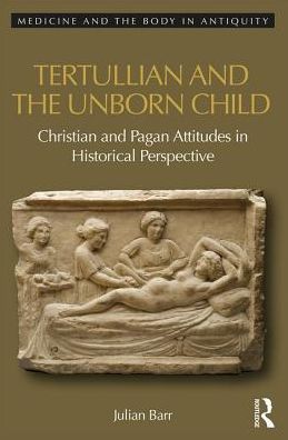 Cover for Julian Barr · Tertullian and the Unborn Child: Christian and Pagan Attitudes in Historical Perspective - Medicine and the Body in Antiquity (Hardcover Book) (2017)