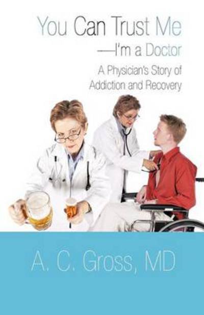 Cover for Md A. C. Gross · You Can Trust Me-i'm a Doctor: a Physician's Story of Addiction and Recovery (Taschenbuch) (2012)