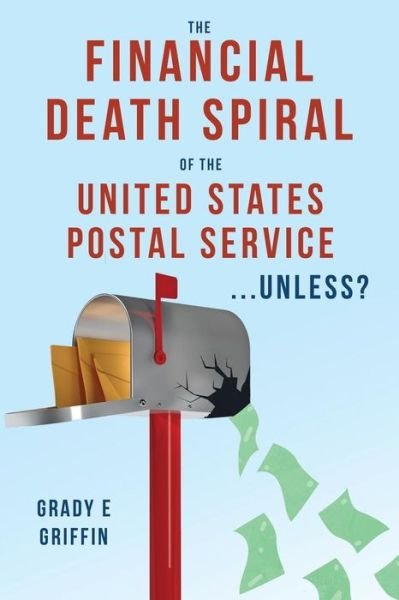 Cover for Grady E Griffin · The Financial Death Spiral of the United States Postal Service ...Unless? (Pocketbok) (2015)