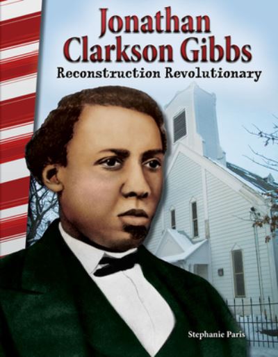 Jonathan Clarkson Gibbs: Reconstruction Revolutionary - Stephanie Paris - Livres - Teacher Created Materials, Inc - 9781493835409 - 30 octobre 2016