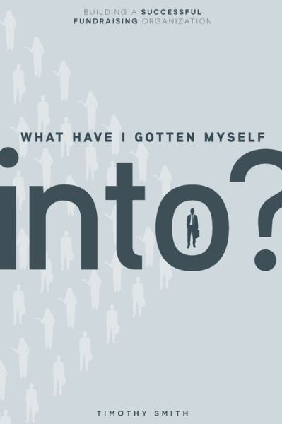 "What Have I Gotten Myself Into?" - Timothy Smith - Books - Nonprofit DNA - 9781495620409 - November 13, 2019