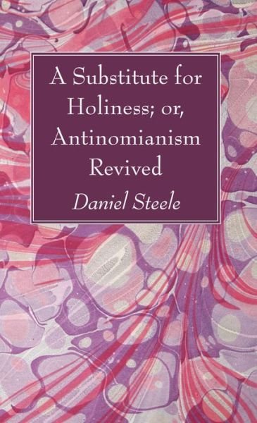 A Substitute for Holiness; or, Antinomianism Revived - Daniel Steele - Books - Wipf and Stock - 9781498294409 - May 30, 2016