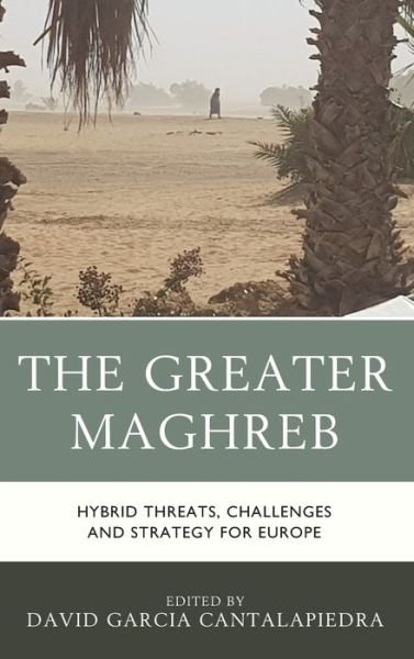 Cover for Garcia Cantalapiedra · The Greater Maghreb: Hybrid Threats, Challenges and Strategy for Europe (Hardcover Book) (2019)