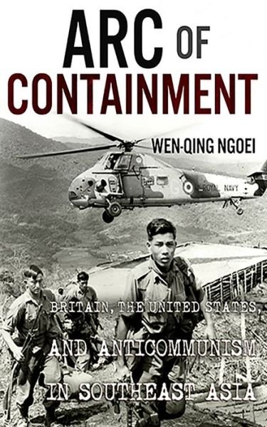 Cover for Wen-Qing Ngoei · Arc of Containment: Britain, the United States, and Anticommunism in Southeast Asia - The United States in the World (Hardcover Book) (2019)