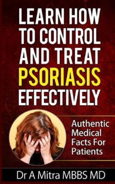 Learn How to Control & Treat Psoriasis Effectively: Authentic Medical Facts for Patients - Dr a Mitra Mbbs Md - Bücher - Createspace - 9781502425409 - 18. September 2014