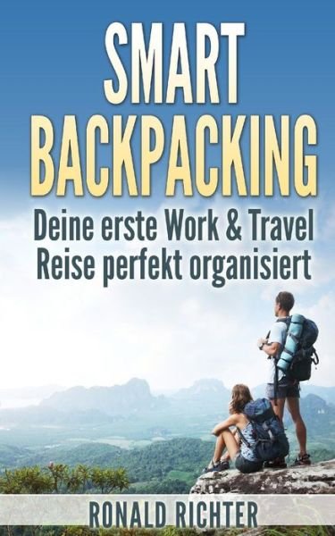 Ronald Richter · Smart Backpacking: Deine Erste Work and Travel Reise Als Backpacker Perfekt Organisiert (Pocketbok) [German, 1 edition] (2014)