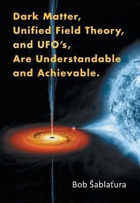 Cover for Bob Abla Ura · Dark Matter, Unified Field Theory, and Ufo S, Are Understandable and Achievable (Hardcover Book) (2015)