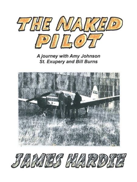 The Naked Pilot: How a Scotsman Crashed a Messerschmitt on North Weald - James Hardie - Livros - Authorhouse - 9781504939409 - 19 de março de 2015