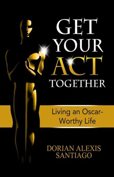 Cover for Dorian Alexis Santiago · Get Your Act Together: Living an Oscar-worthy Life (Paperback Book) (2014)