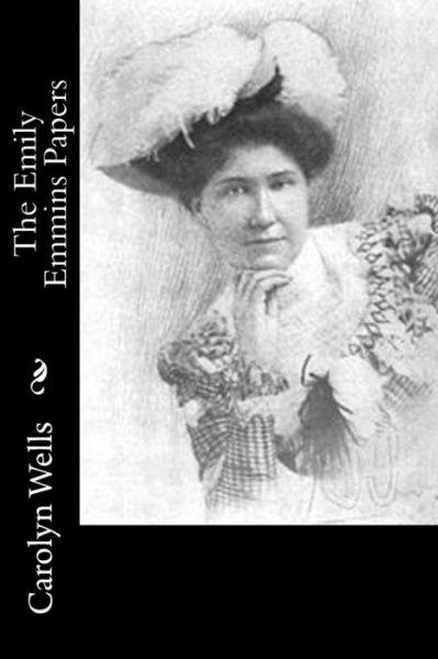 The Emily Emmins Papers - Carolyn Wells - Books - Createspace Independent Publishing Platf - 9781540371409 - November 13, 2016