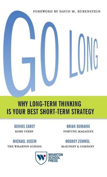 Go Long: Why Long-Term Thinking Is Your Best Short-Term Strategy - Dennis Carey - Libros - Wharton Digital Press - 9781613631409 - 8 de mayo de 2018