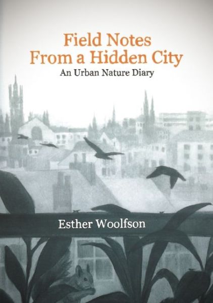 Cover for Esther Woolfson · Field Notes from a Hidden City: an Urban Nature Diary (Hardcover Book) (2014)