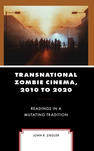 Cover for John R. Ziegler · Transnational Zombie Cinema, 2010 to 2020: Readings in a Mutating Tradition - Lexington Books Horror Studies (Hardcover Book) (2023)