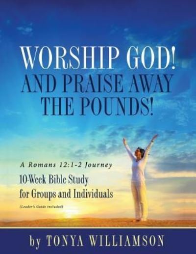 Cover for Tonya Williamson · Worship God! And Praise Away the Pounds! A Romans 12 : 1-2 Journey (Taschenbuch) (2017)