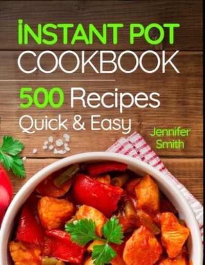 Cover for Jennifer Smith · Instant Pot Pressure Cooker Cookbook: 500 Everyday Recipes for Beginners and Advanced Users. Try Easy and Healthy Instant Pot Recipes. (Book) (2018)