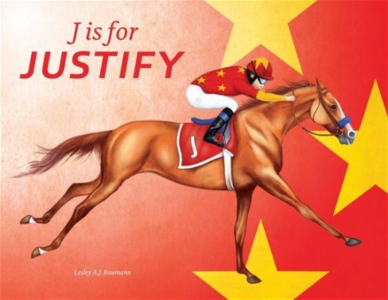 Cover for Lesley a J Baumann · J is for Justify: Famous Horses Racing through the Alphabet (Hardcover Book) (2019)