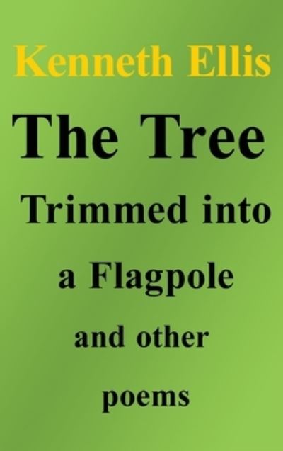 Cover for Kenneth Ellis · The Tree Trimmed into a Flagpole and other poems (Hardcover Book) (2022)