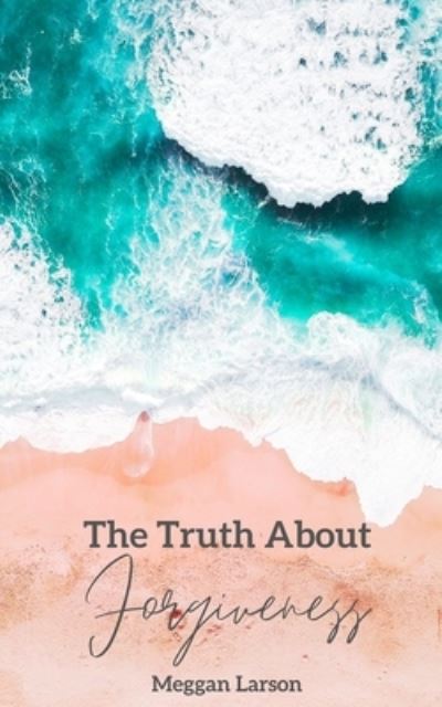 Cover for Meggan Larson · The Truth About Forgiveness (Paperback Book) (2020)