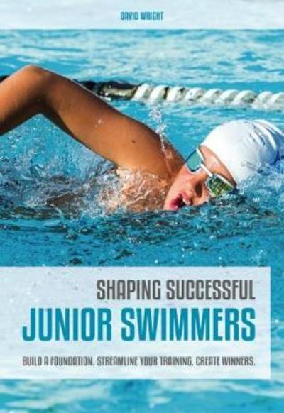 Cover for David Wright · Shaping Successful Junior Swimmers: Build a Foundation. Streamline Your Training. Create Winners. (Paperback Book) (2018)