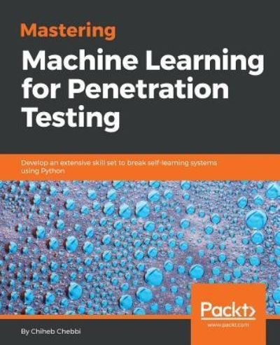 Cover for Chiheb Chebbi · Mastering Machine Learning for Penetration Testing: Develop an extensive skill set to break self-learning systems using Python (Paperback Book) (2018)