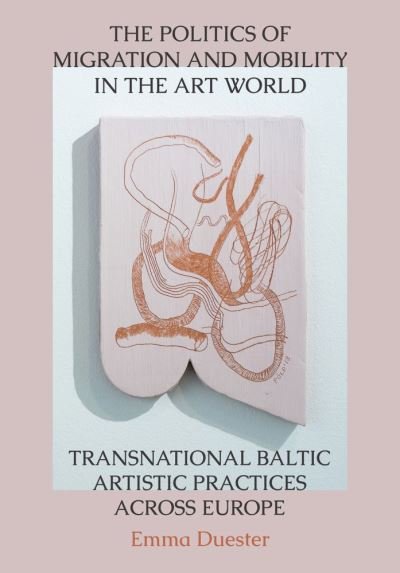 Cover for Emma Duester · The Politics of Migration and Mobility in the Art World: Transnational Baltic Artistic Practices across Europe (Gebundenes Buch) [New edition] (2021)