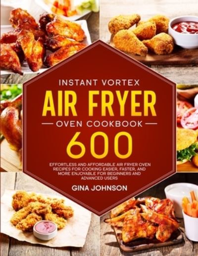 Cover for Gina Johnson · Instant Vortex Air Fryer Oven Cookbook: 600 Effortless and Affordable Air Fryer Oven Recipes for Cooking Easier, Faster, and More Enjoyable for Beginners and Advanced Users (Paperback Book) (2021)