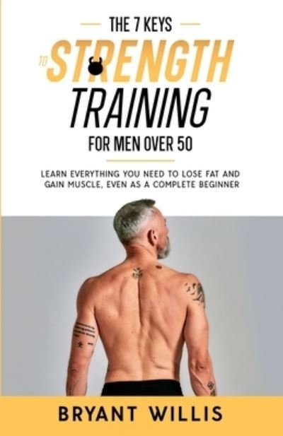 Cover for Bryant Willis · The Seven Keys To Strength Training For Men Over 50: Learn everything you need to lose fat and gain muscle at the same time, even as a complete beginner (Paperback Bog) (2021)