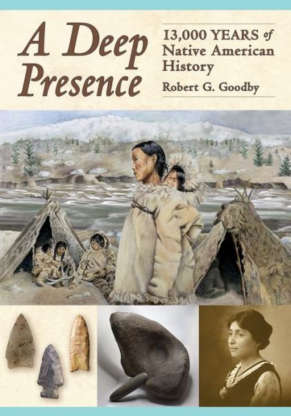 A Deep Presence: 13,000 Years of Native American History - Robert Goodby - Books - Peter E. Randall - 9781942155409 - October 11, 2021