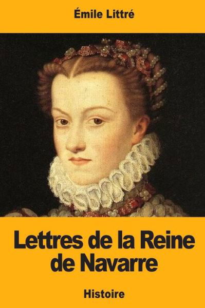 Lettres de la Reine de Navarre - Emile Littre - Böcker - Createspace Independent Publishing Platf - 9781976349409 - 14 september 2017