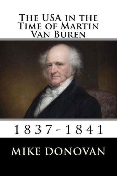 The USA in the Time of Martin Van Buren - Mike Donovan - Kirjat - Createspace Independent Publishing Platf - 9781983831409 - sunnuntai 14. tammikuuta 2018