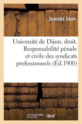 Universite de Dijon. Faculte de Droit. Responsabilite Penale Et Civile Des Syndicats Professionnels - Séon - Books - Hachette Livre - BNF - 9782011298409 - August 1, 2016