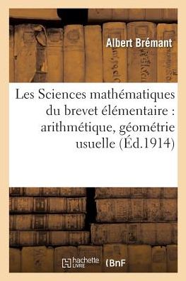 Cover for Bremant · Les Sciences Mathematiques Du Brevet Elementaire: Arithmetique, Geometrie Usuelle, (Paperback Book) (2017)