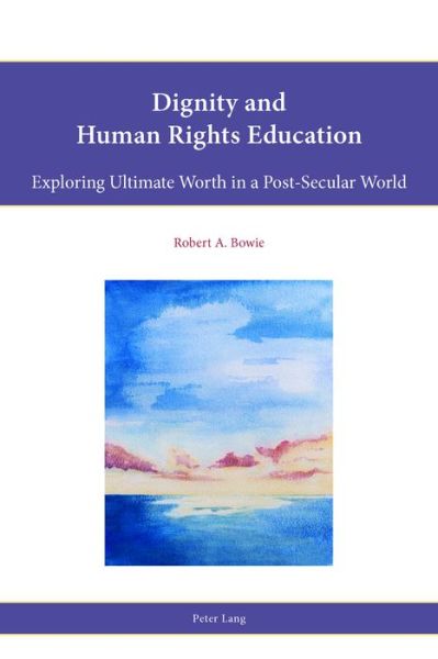 Cover for Robert A. Bowie · Dignity and Human Rights Education: Exploring Ultimate Worth in a Post-Secular World - Religion, Education and Values (Paperback Book) [New edition] (2016)