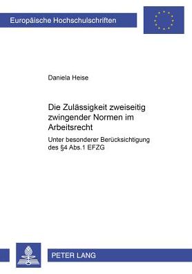 Cover for Daniela Heise · Die Zulaessigkeit Zweiseitig Zwingender Normen Im Arbeitsrecht: Unter Besonderer Beruecksichtigung Des § 4 Abs. 1 Efzg - Europaeische Hochschulschriften Recht (Paperback Book) (2001)