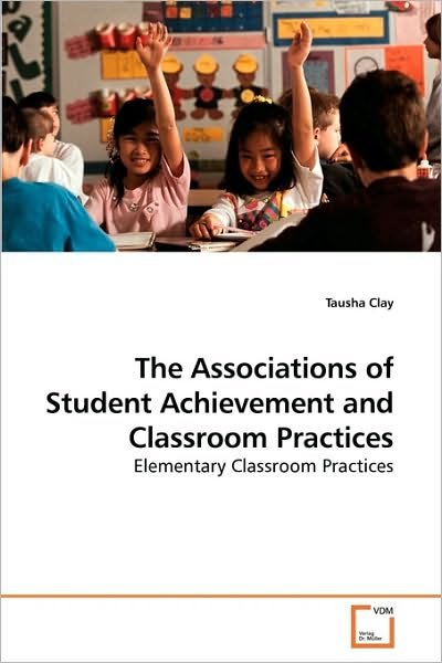 Cover for Tausha Clay · The Associations of Student Achievement and Classroom Practices: Elementary Classroom Practices (Paperback Book) (2010)