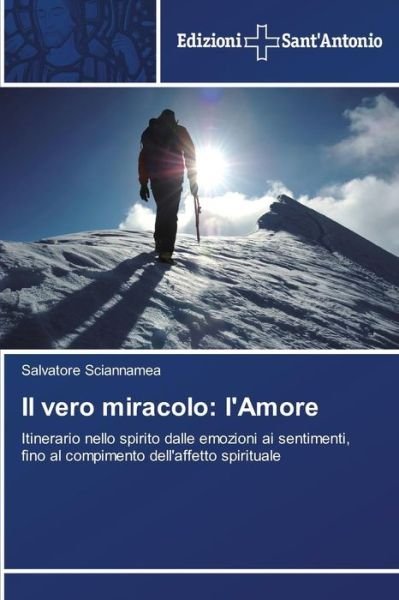 Cover for Salvatore Sciannamea · Il Vero Miracolo: L'amore: Itinerario Nello Spirito Dalle Emozioni Ai Sentimenti, Fino Al Compimento Dell'affetto Spirituale (Pocketbok) [Italian edition] (2014)