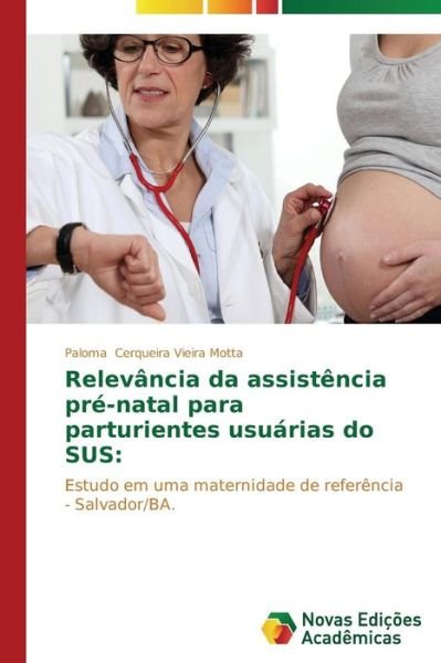 Cover for Paloma Cerqueira Vieira Motta · Relevância Da Assistência Pré-natal Para Parturientes Usuárias Do Sus:: Estudo Em Uma Maternidade De Referência - Salvador / Ba. (Pocketbok) [Portuguese edition] (2014)