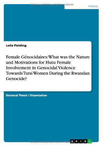 Female Genocidaires: What Was the Nature and Motivations for Hutu Female Involvement in Genocidal Violence Towards Tutsi Women During the R - Leila Fielding - Books - GRIN Verlag - 9783656324409 - December 4, 2012