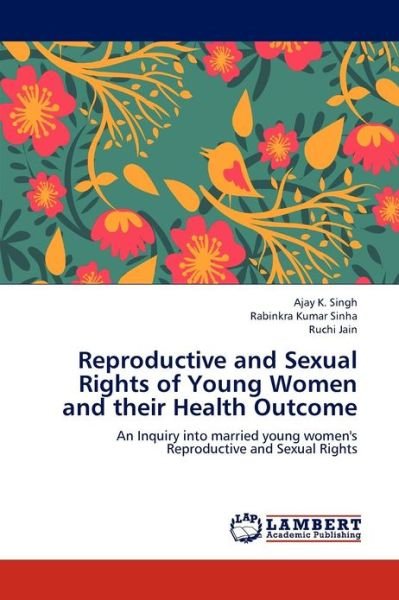 Reproductive and Sexual Rights of Young Women and Their Health Outcome: an Inquiry into Married Young Women's Reproductive and Sexual Rights - Ruchi Jain - Livres - LAP LAMBERT Academic Publishing - 9783659000409 - 27 avril 2012