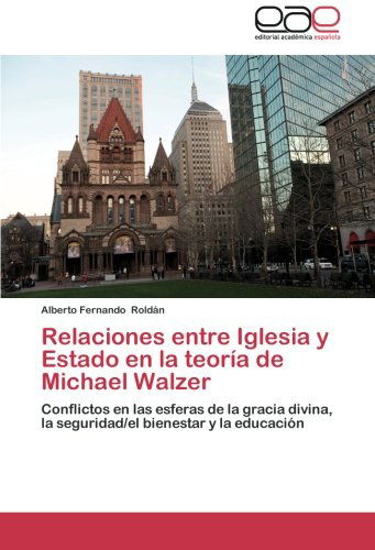 Cover for Alberto Fernando Roldán · Relaciones Entre Iglesia Y Estado en La Teoría De Michael Walzer: Conflictos en Las Esferas De La Gracia Divina, La Seguridad/el Bienestar Y La Educación (Paperback Book) [Spanish edition] (2012)