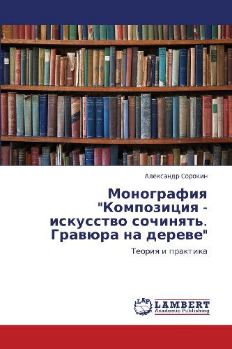 Cover for Aleksandr Sorokin · Monografiya &quot;Kompozitsiya - Iskusstvo Sochinyat'. Gravyura Na Dereve&quot;: Teoriya I Praktika (Paperback Book) [Russian edition] (2012)