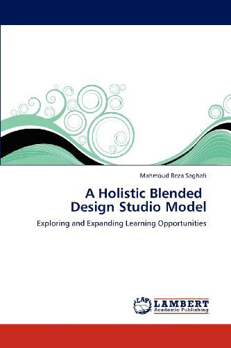 A Holistic Blended Design Studio Model: Exploring and Expanding Learning Opportunities - Mahmoud Reza Saghafi - Books - LAP LAMBERT Academic Publishing - 9783659211409 - 2013