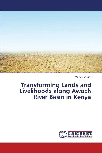 Transforming Lands and Livelihoods Along Awach River Basin in Kenya - Mary Nyasimi - Bücher - LAP LAMBERT Academic Publishing - 9783659365409 - 24. März 2013