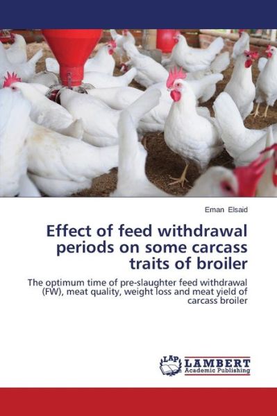 Cover for Eman Elsaid · Effect of Feed Withdrawal Periods on Some Carcass Traits of Broiler: the Optimum Time of Pre-slaughter Feed Withdrawal (Fw), Meat Quality, Weight Loss and Meat Yield of Carcass Broiler (Pocketbok) (2014)